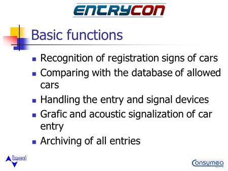 Basic functions Recognition of registration signs of cars Comparing with the database of allowed cars Handling the entry and signal devices Grafic and.
