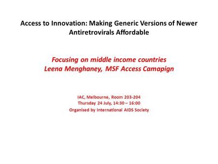 Access to Innovation: Making Generic Versions of Newer Antiretrovirals Affordable Focusing on middle income countries Leena Menghaney, MSF Access Camapign.