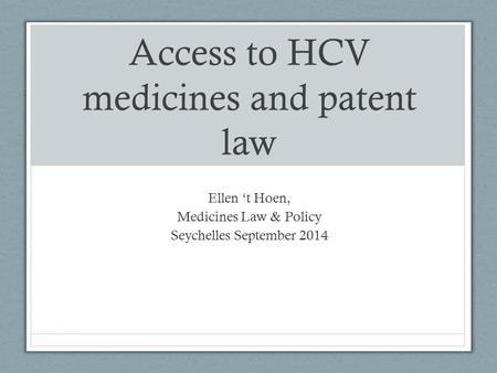 Access to HCV medicines and patent law Ellen ‘t Hoen, Medicines Law & Policy Seychelles September 2014.