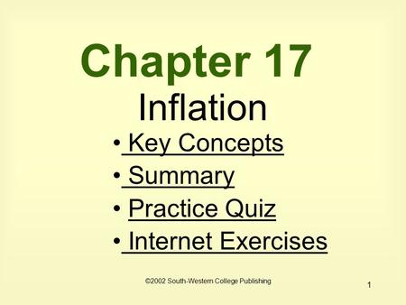 1 Chapter 17 Inflation Key Concepts Key Concepts Summary Summary Practice Quiz Internet Exercises Internet Exercises ©2002 South-Western College Publishing.
