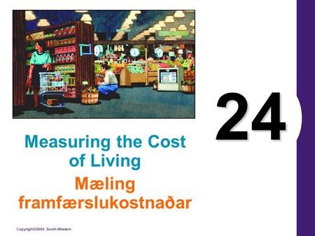 Copyright©2004 South-Western 24 Measuring the Cost of Living Mæling framfærslukostnaðar.