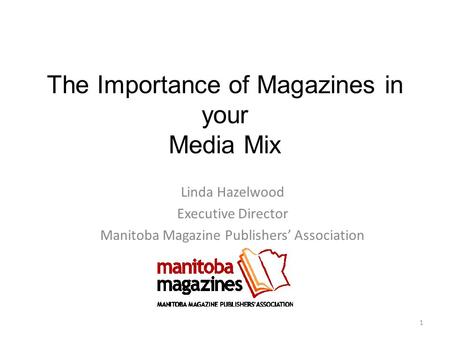 The Importance of Magazines in your Media Mix Linda Hazelwood Executive Director Manitoba Magazine Publishers’ Association 1.