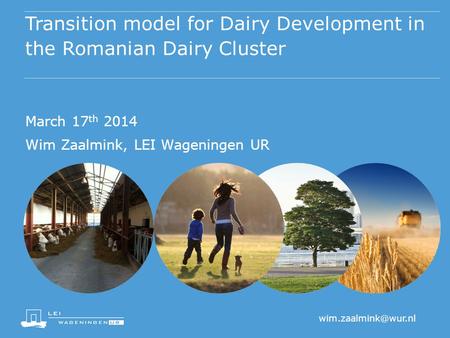 Transition model for Dairy Development in the Romanian Dairy Cluster March 17 th 2014 Wim Zaalmink, LEI Wageningen UR