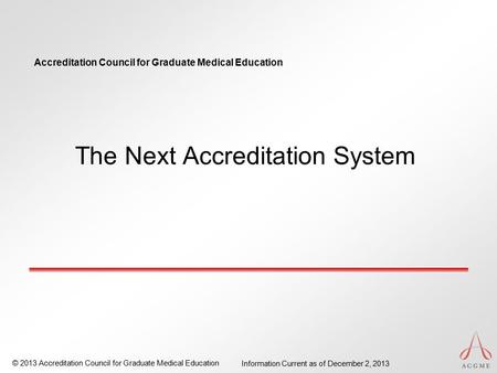 Accreditation Council for Graduate Medical Education © 2013 Accreditation Council for Graduate Medical Education Information Current as of December 2,
