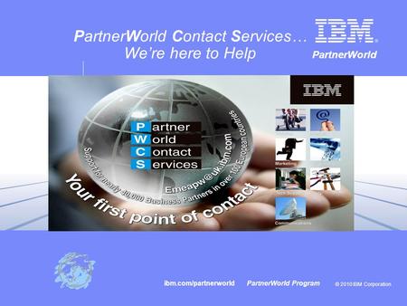 PartnerWorld © 2010 IBM Corporation ibm.com/partnerworld PartnerWorld Program PartnerWorld Contact Services… We’re here to Help.