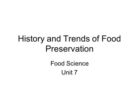 History and Trends of Food Preservation Food Science Unit 7.