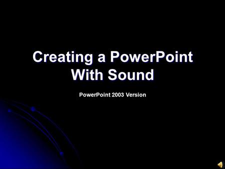 Creating a PowerPoint With Sound PowerPoint 2003 Version.