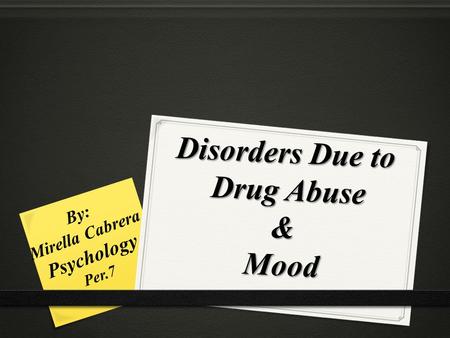 Disorders Due to Drug Abuse & Mood By: Mirella Cabrera Psychology Per.7.