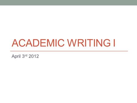 ACADEMIC WRITING I April 3 rd 2012. Today Essays (continued) - Logical division of ideas essay. - Coherence in essays (paragraph transitions). Paper #