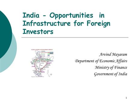 1 India - Opportunities in Infrastructure for Foreign Investors Arvind Mayaram Department of Economic Affairs Ministry of Finance Government of India.