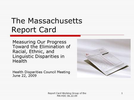 Report Card Working Group of the MA-HDC 06.22.09 1 The Massachusetts Report Card Measuring Our Progress Toward the Elimination of Racial, Ethnic, and Linguistic.