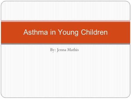 By: Jenna Mathis Asthma in Young Children. Overview of Illness Asthma is a chronic (long-term) illness in which the airways become blocked or narrowed
