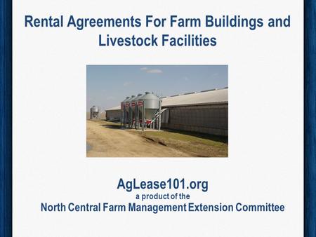 Rental Agreements For Farm Buildings and Livestock Facilities AgLease101.org a product of the North Central Farm Management Extension Committee.
