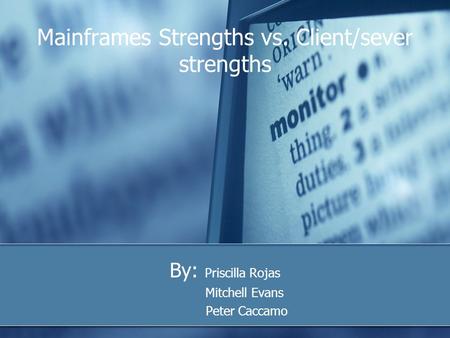 Mainframes Strengths vs. Client/sever strengths By: Priscilla Rojas Mitchell Evans Peter Caccamo.