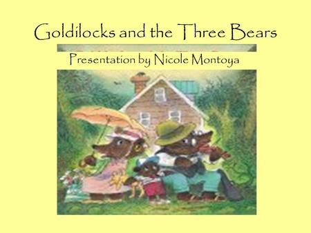 Goldilocks and the Three Bears Presentation by Nicole Montoya.
