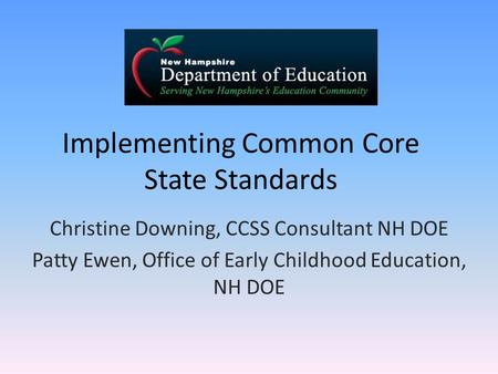 Implementing Common Core State Standards Christine Downing, CCSS Consultant NH DOE Patty Ewen, Office of Early Childhood Education, NH DOE.