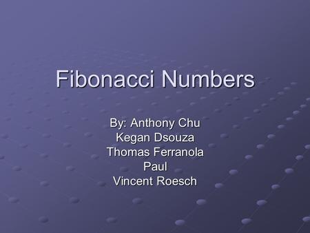 Fibonacci Numbers By: Anthony Chu Kegan Dsouza Thomas Ferranola Paul Vincent Roesch.
