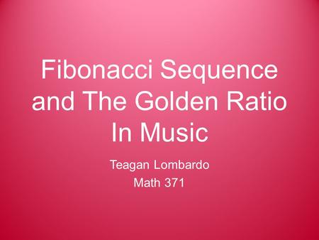 Fibonacci Sequence and The Golden Ratio In Music Teagan Lombardo Math 371.