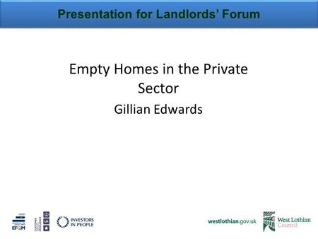 Presentation for Landlords’ Forum Empty Homes in the Private Sector Gillian Edwards.
