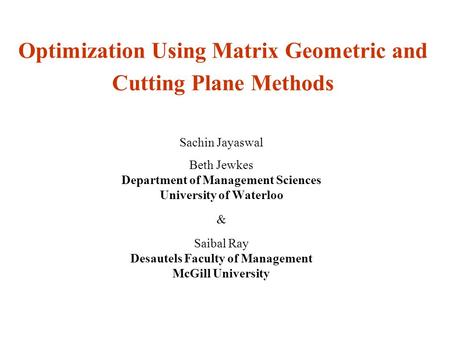 Optimization Using Matrix Geometric and Cutting Plane Methods Sachin Jayaswal Beth Jewkes Department of Management Sciences University of Waterloo & Saibal.