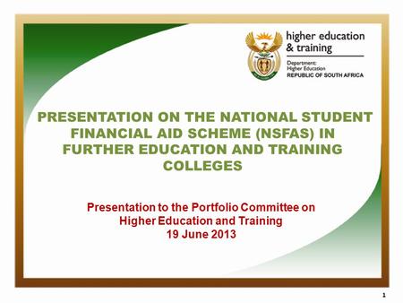 PRESENTATION ON THE NATIONAL STUDENT FINANCIAL AID SCHEME (NSFAS) IN FURTHER EDUCATION AND TRAINING COLLEGES 1 Presentation to the Portfolio Committee.