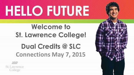 Welcome to St. Lawrence College! Dual SLC Connections May 7, 2015.