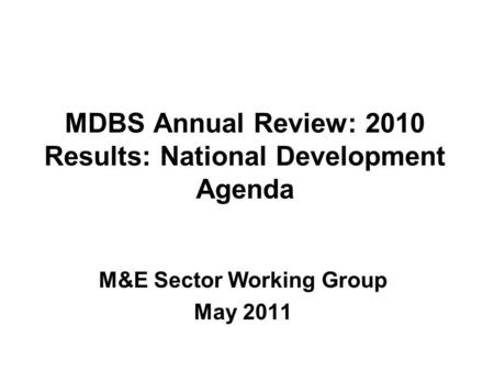 MDBS Annual Review: 2010 Results: National Development Agenda M&E Sector Working Group May 2011.