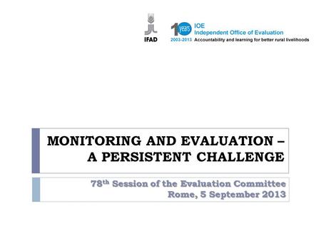 MONITORING AND EVALUATION – A PERSISTENT CHALLENGE 78 th Session of the Evaluation Committee Rome, 5 September 2013.