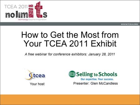 How to Get the Most from Your TCEA 2011 Exhibit Presenter: Glen McCandless Your host A free webinar for conference exhibitors: January 28, 2011.