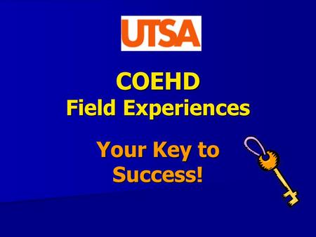 COEHD Field Experiences Your Key to Success!. Why are field experiences important? This is an opportunity for you to gain information that will help you.
