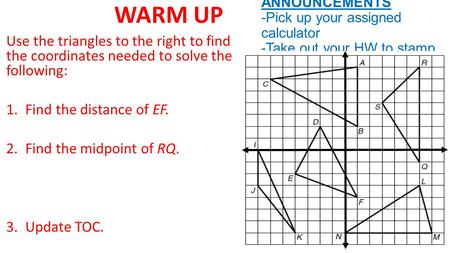WARM UP ANNOUNCEMENTS -Pick up your assigned calculator -Take out your HW to stamp Use the triangles to the right to find the coordinates needed to solve.