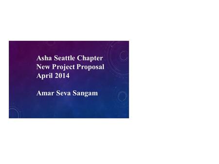 Asha Seattle Chapter New Project Proposal April 2014 Amar Seva Sangam.