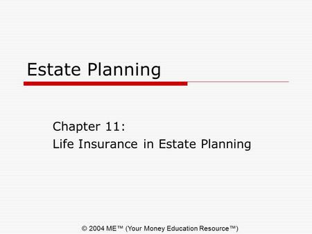 © 2004 ME™ (Your Money Education Resource™) Estate Planning Chapter 11: Life Insurance in Estate Planning.