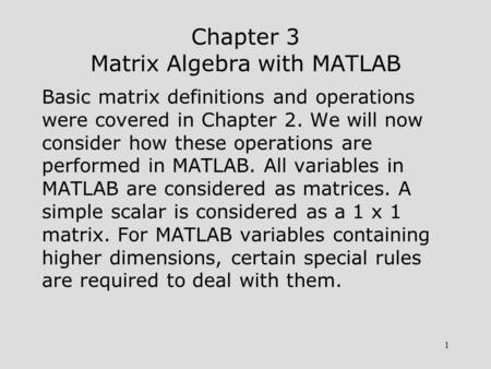 1 Chapter 3 Matrix Algebra with MATLAB Basic matrix definitions and operations were covered in Chapter 2. We will now consider how these operations are.