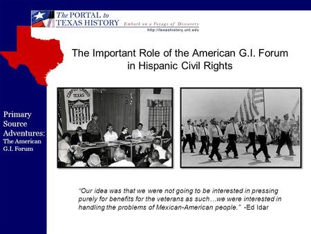 Primary Source Adventures: The American G.I. Forum The Important Role of the American G.I. Forum in Hispanic Civil Rights “Our idea was that we were not.