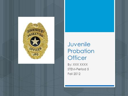 Juvenile Probation Officer By: XXX XXXX STEM-Period 5 Fall 2012.