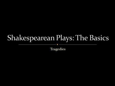 Tragedies. Shakespeare’s plays have been grouped into three categories:  Tragedies  Histories  Comedies.