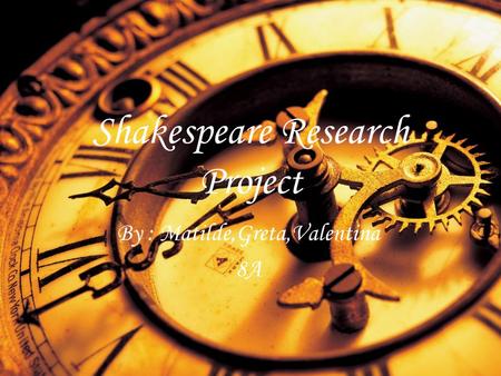 Shakespeare Research Project By : Matilde,Greta,Valentina 8A.