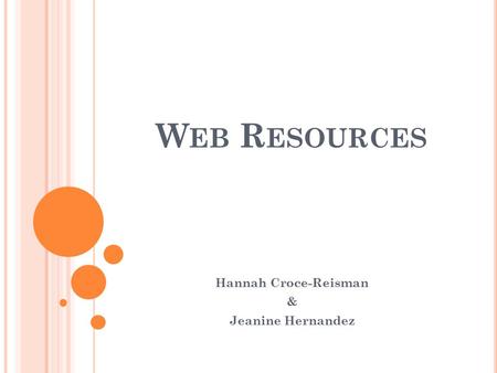 W EB R ESOURCES Hannah Croce-Reisman & Jeanine Hernandez.