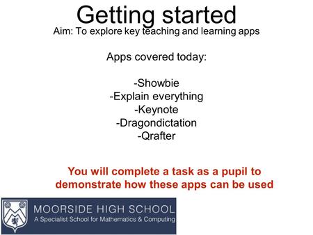 Getting started Aim: To explore key teaching and learning apps Apps covered today: -Showbie -Explain everything -Keynote -Dragondictation -Qrafter You.