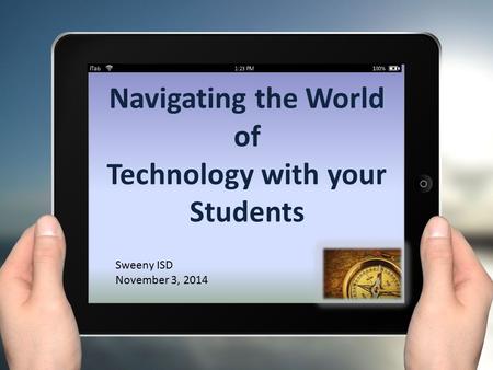 Navigating the World of Technology with your Students Sweeny ISD November 3, 2014.