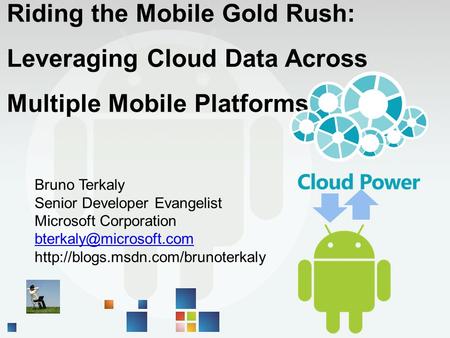 Riding the Mobile Gold Rush: Leveraging Cloud Data Across Multiple Mobile Platforms Bruno Terkaly Senior Developer Evangelist Microsoft Corporation
