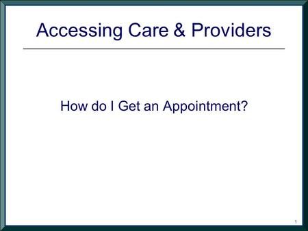 1 Accessing Care & Providers How do I Get an Appointment?