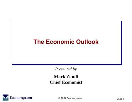 Presented by © 2004 Economy.com Slide 1 The Economic Outlook Mark Zandi Chief Economist.
