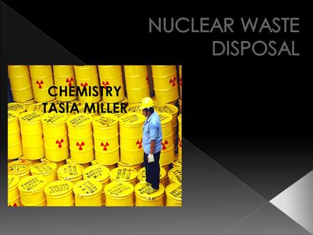 CHEMISTRY TASIA MILLER. Nuclear: operated or powered by atomic energy Waste: to destroy or consume gradually Disposal: a disposing of or getting rid of.