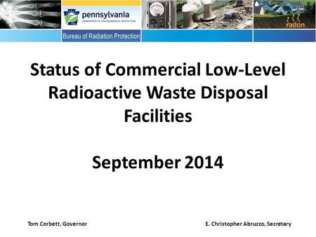 Status of Commercial Low-Level Radioactive Waste Disposal Facilities September 2014 Tom Corbett, Governor E. Christopher Abruzzo, Secretary.