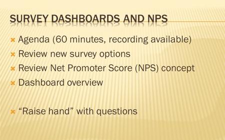  Agenda (60 minutes, recording available)  Review new survey options  Review Net Promoter Score (NPS) concept  Dashboard overview  “Raise hand” with.