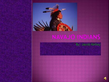 Navajo Indians By: Jacob Kelley.