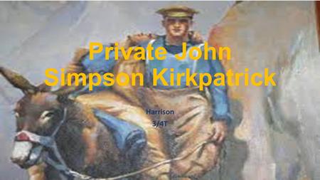 Private John Simpson Kirkpatrick Harrison 3/4T. John (Jack) Simpson Kirkpatrick served under the name Private John Simpson. Born in Shields, England in.