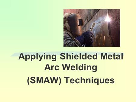 Applying Shielded Metal Arc Welding (SMAW) Techniques